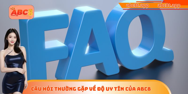 Câu hỏi thường gặp về độ uy tín của ABC8